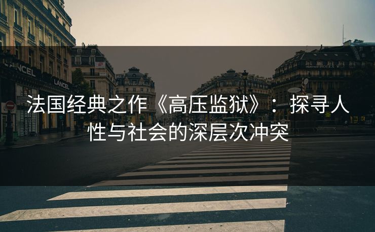 法国经典之作《高压监狱》：探寻人性与社会的深层次冲突