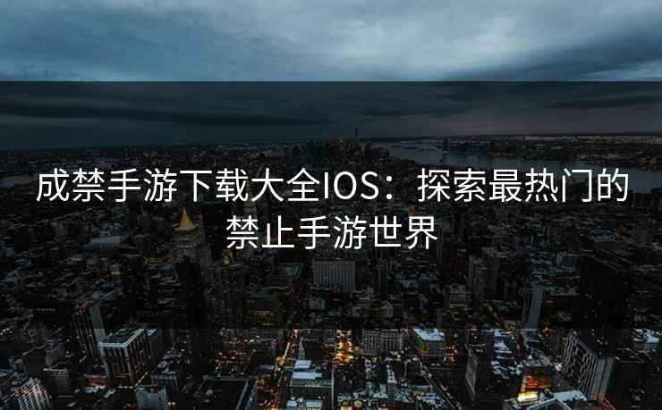 成禁手游下载大全IOS:探索最热门的禁止手游世界 成禁手游下载大全IOS:探索最热门的禁止手游世界