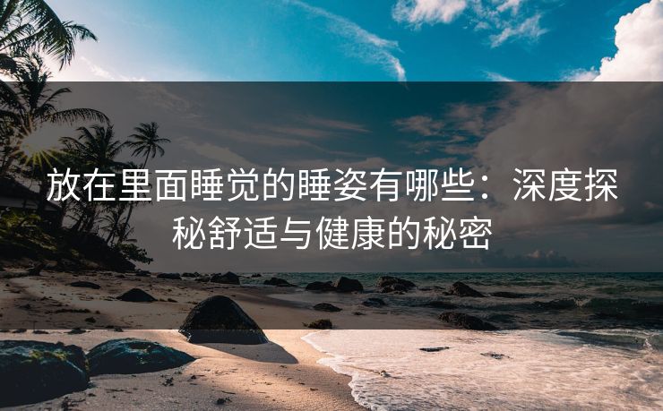 放在里面睡觉的睡姿有哪些：深度探秘舒适与健康的秘密