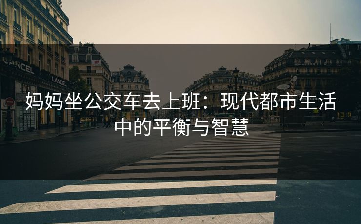 妈妈坐公交车去上班：现代都市生活中的平衡与智慧