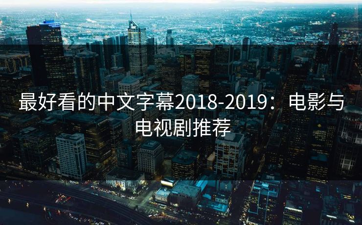 最好看的中文字幕2018-2019：电影与电视剧推荐