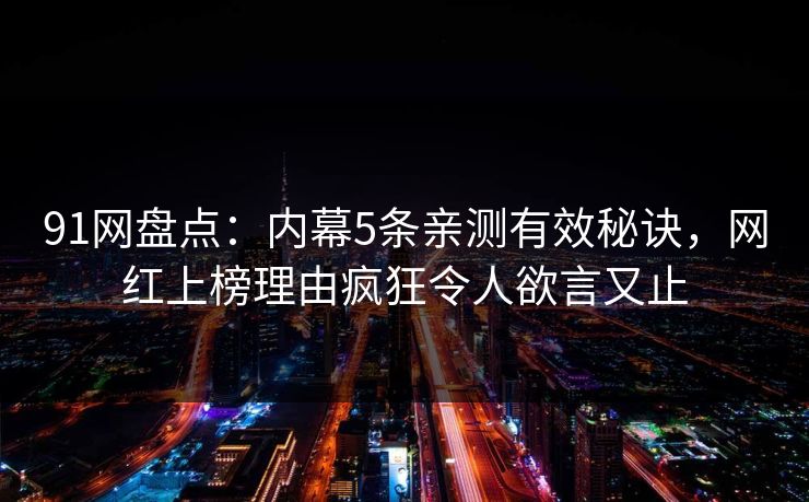 91网盘点：内幕5条亲测有效秘诀，网红上榜理由疯狂令人欲言又止