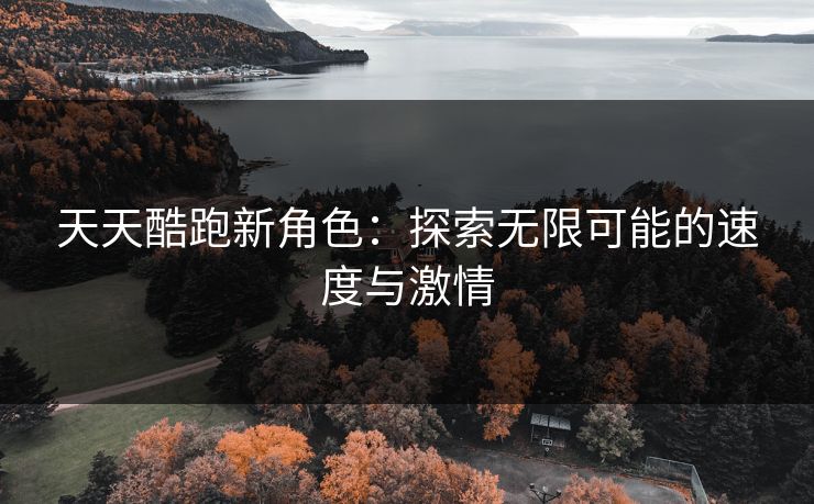 天天酷跑新角色：探索无限可能的速度与激情