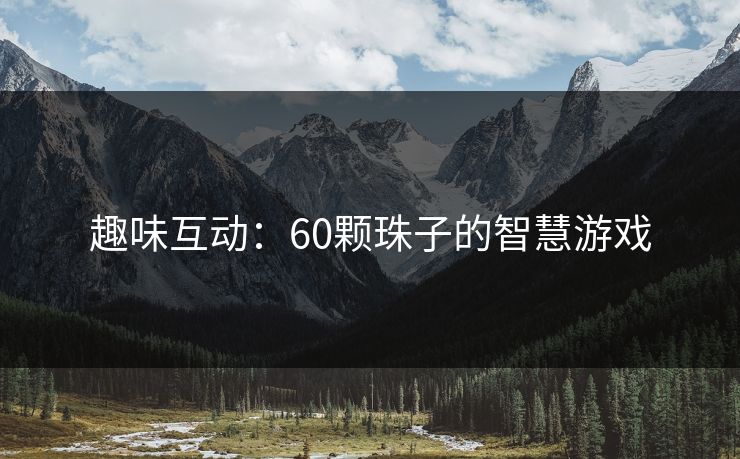 趣味互动：60颗珠子的智慧游戏
