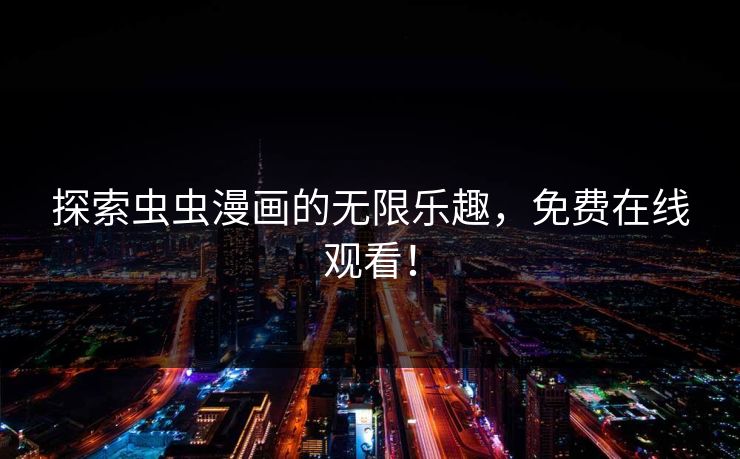 探索虫虫漫画的无限乐趣，免费在线观看！