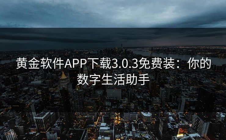 黄金软件APP下载3.0.3免费装：你的数字生活助手