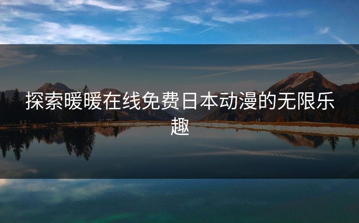 探索暖暖在线免费日本动漫的无限乐趣