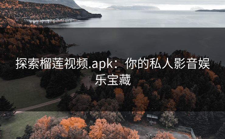 探索榴莲视频.apk：你的私人影音娱乐宝藏