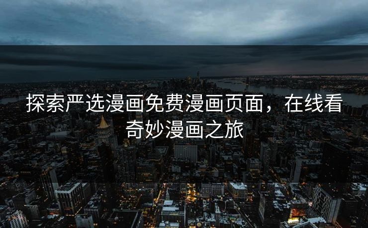 探索严选漫画免费漫画页面，在线看奇妙漫画之旅