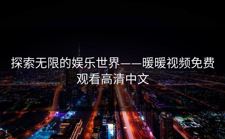探索无限的娱乐世界——暖暖视频免费观看高清中文