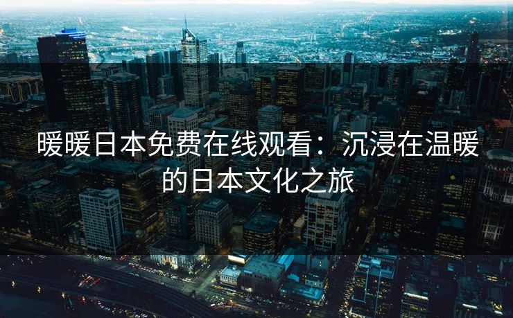 暖暖日本免费在线观看：沉浸在温暖的日本文化之旅