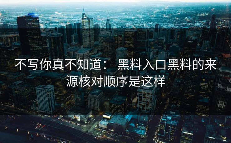 不写你真不知道: 黑料入口黑料的来源核对顺序是这样 不写你真不知道: 黑料入口黑料的来源核对顺序是这样
