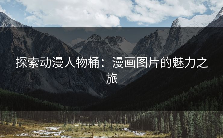 探索动漫人物桶：漫画图片的魅力之旅