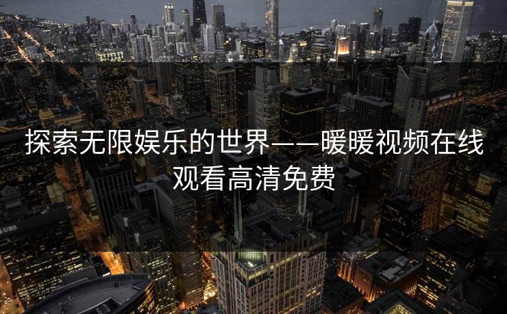 探索无限娱乐的世界——暖暖视频在线观看高清免费