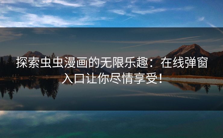 探索虫虫漫画的无限乐趣:在线弹窗入口让你尽情享受! 探索虫虫漫画的无限乐趣:在线弹窗入口让你尽情享受!