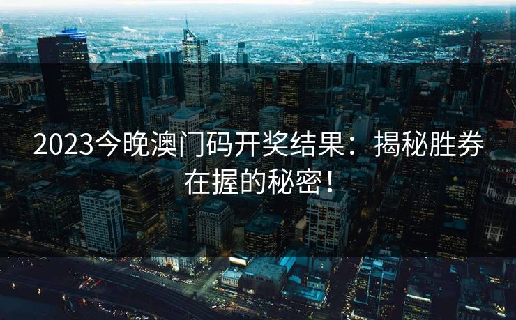 2023今晚澳门码开奖结果：揭秘胜券在握的秘密！