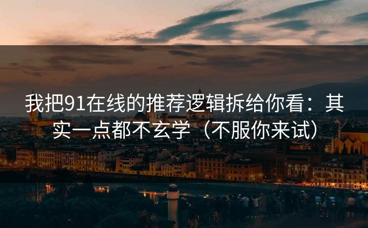 我把91在线的推荐逻辑拆给你看:其实一点都不玄学(不服你来试) 我把91在线的推荐逻辑拆给你看:其实一点都不玄学(不服你来试)